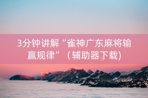 3分钟讲解“雀神广东麻将输赢规律”（辅助器下载)
