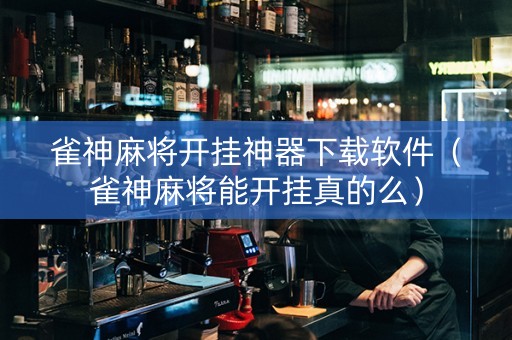雀神麻将开挂神器下载软件（雀神麻将能开挂真的么）