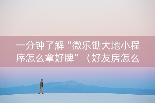 一分钟了解“微乐锄大地小程序怎么拿好牌”（好友房怎么才能赢)