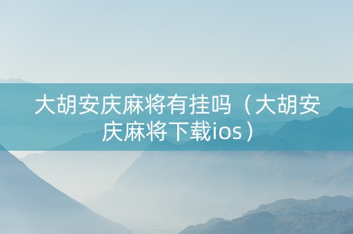 大胡安庆麻将有挂吗（大胡安庆麻将下载ios）