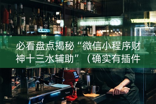 必看盘点揭秘“微信小程序财神十三水辅助”（确实有插件吗)