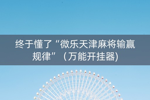 终于懂了“微乐天津麻将输赢规律”（万能开挂器)