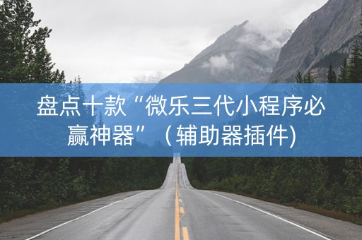 盘点十款“微乐三代小程序必赢神器”（辅助器插件)