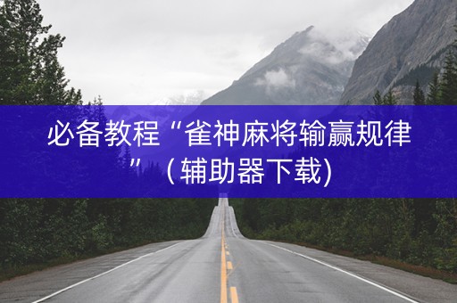 必备教程“雀神麻将输赢规律”（辅助器下载)
