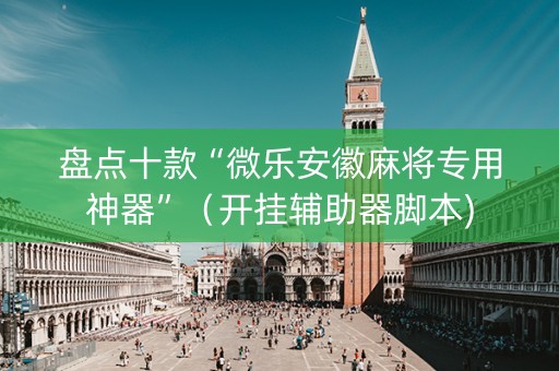 盘点十款“微乐安徽麻将专用神器”（开挂辅助器脚本)