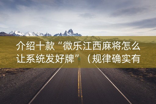 介绍十款“微乐江西麻将怎么让系统发好牌”（规律确实有挂)
