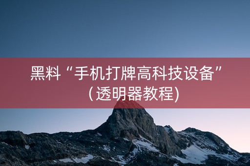 黑料“手机打牌高科技设备”（透明器教程)