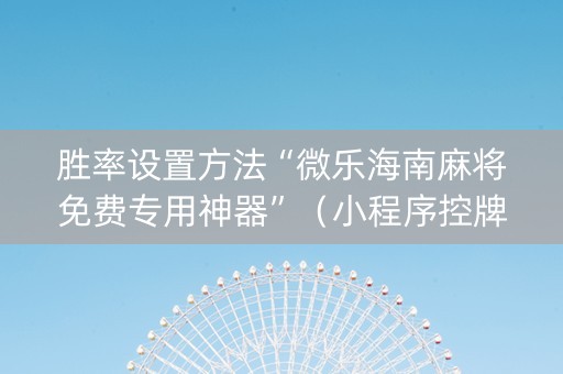 胜率设置方法“微乐海南麻将免费专用神器”（小程序控牌器)