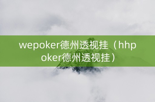 wepoker德州透视挂（hhpoker德州透视挂）