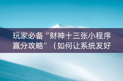 玩家必备“财神十三张小程序赢分攻略”（如何让系统发好牌)