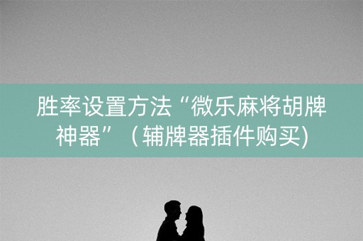 胜率设置方法“微乐麻将胡牌神器”（辅牌器插件购买)