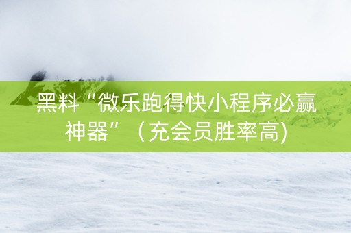 黑料“微乐跑得快小程序必赢神器”（充会员胜率高)