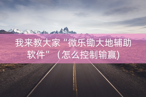 我来教大家“微乐锄大地辅助软件”（怎么控制输赢)