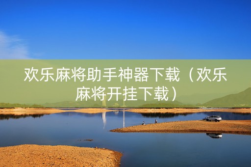 欢乐麻将助手神器下载（欢乐麻将开挂下载）
