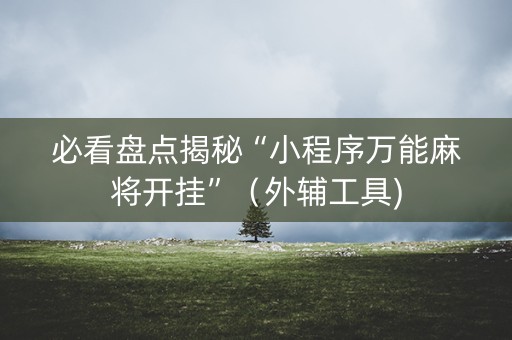 必看盘点揭秘“小程序万能麻将开挂”（外辅工具)