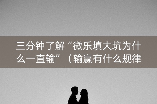 三分钟了解“微乐填大坑为什么一直输”（输赢有什么规律)