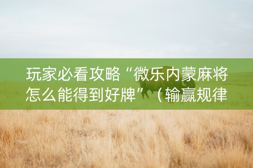 玩家必看攻略“微乐内蒙麻将怎么能得到好牌”（输赢规律)