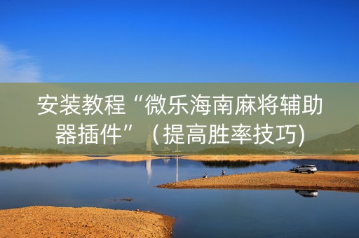 安装教程“微乐海南麻将辅助器插件”（提高胜率技巧)