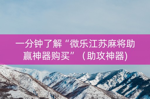 一分钟了解“微乐江苏麻将助赢神器购买”（助攻神器)