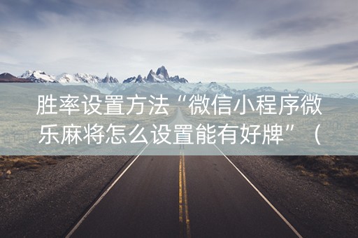 胜率设置方法“微信小程序微乐麻将怎么设置能有好牌”（怎么控制输赢)