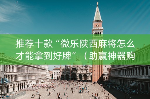 推荐十款“微乐陕西麻将怎么才能拿到好牌”（助赢神器购买)