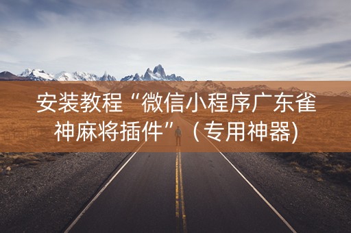 安装教程“微信小程序广东雀神麻将插件”（专用神器)