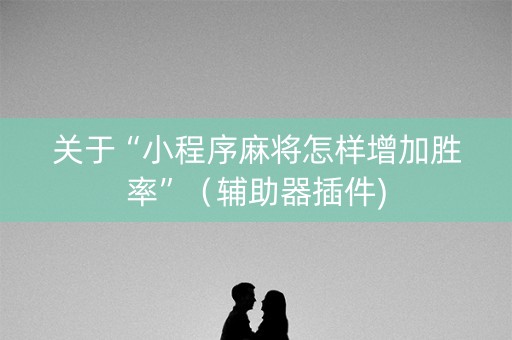 关于“小程序麻将怎样增加胜率”（辅助器插件)