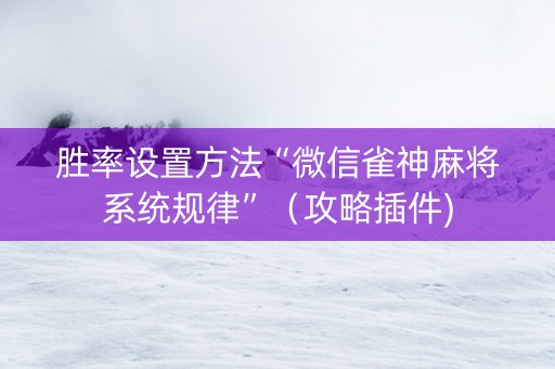 胜率设置方法“微信雀神麻将系统规律”（攻略插件)