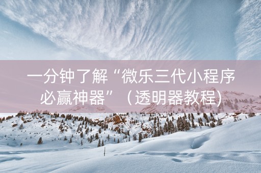 一分钟了解“微乐三代小程序必赢神器”（透明器教程)
