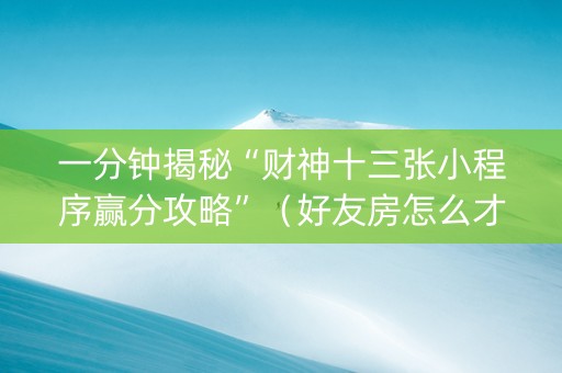 一分钟揭秘“财神十三张小程序赢分攻略”（好友房怎么才能赢)