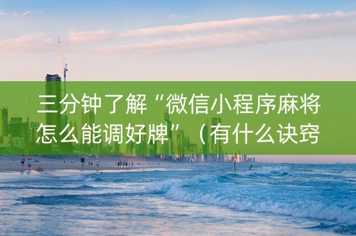 三分钟了解“微信小程序麻将怎么能调好牌”（有什么诀窍)