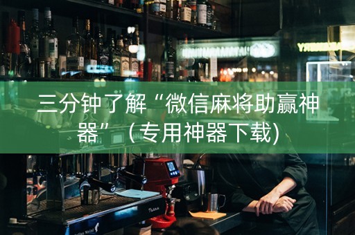 三分钟了解“微信麻将助赢神器”（专用神器下载)