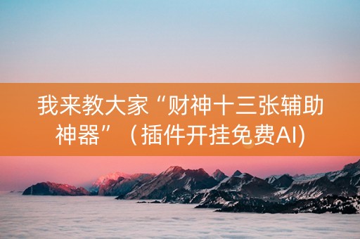 我来教大家“财神十三张辅助神器”（插件开挂免费AI)