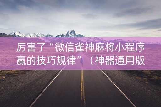 厉害了“微信雀神麻将小程序赢的技巧规律”（神器通用版)
