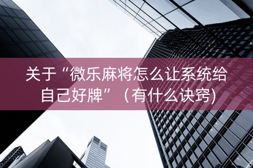 关于“微乐麻将怎么让系统给自己好牌”（有什么诀窍)
