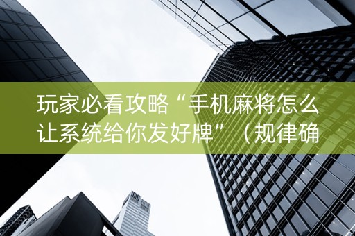玩家必看攻略“手机麻将怎么让系统给你发好牌”（规律确实有挂)