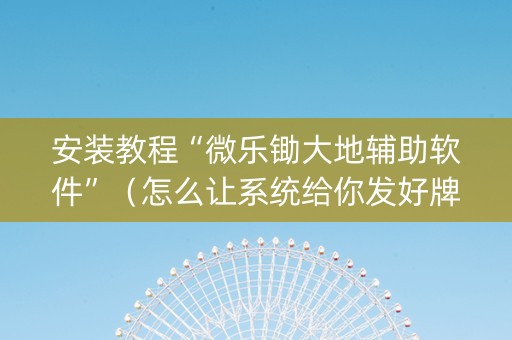 安装教程“微乐锄大地辅助软件”（怎么让系统给你发好牌)