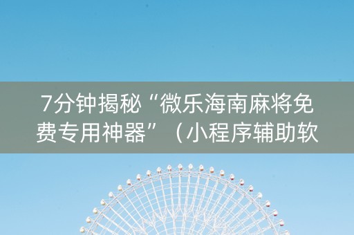 7分钟揭秘“微乐海南麻将免费专用神器”（小程序辅助软件)