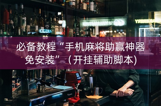 必备教程“手机麻将助赢神器免安装”（开挂辅助脚本)