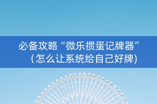 必备攻略“微乐掼蛋记牌器”（怎么让系统给自己好牌)