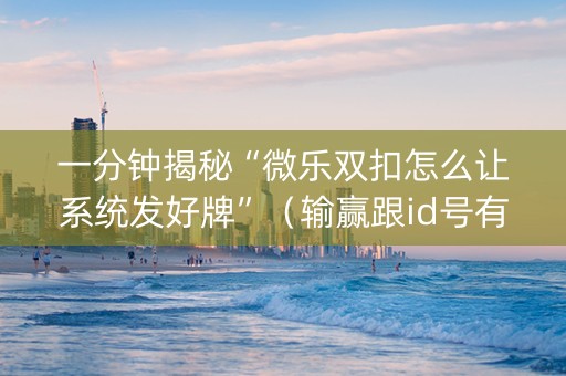一分钟揭秘“微乐双扣怎么让系统发好牌”（输赢跟id号有关系吗)