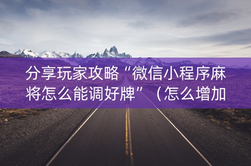 分享玩家攻略“微信小程序麻将怎么能调好牌”（怎么增加胜率)