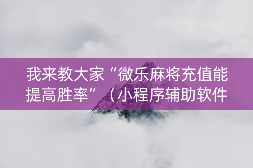 我来教大家“微乐麻将充值能提高胜率”（小程序辅助软件)