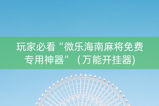 玩家必看“微乐海南麻将免费专用神器”（万能开挂器)