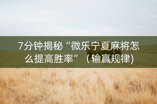 7分钟揭秘“微乐宁夏麻将怎么提高胜率”（输赢规律)