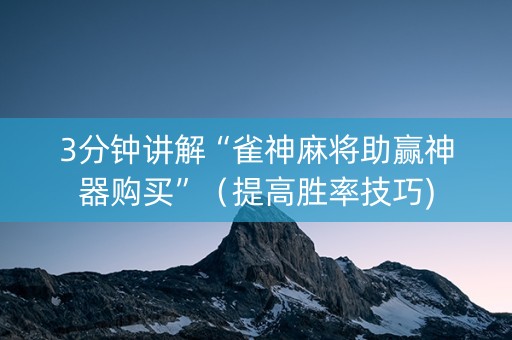3分钟讲解“雀神麻将助赢神器购买”（提高胜率技巧)