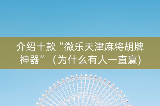 介绍十款“微乐天津麻将胡牌神器”（为什么有人一直赢)