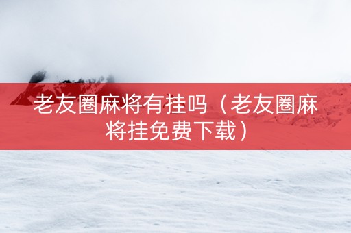 老友圈麻将有挂吗（老友圈麻将挂免费下载）