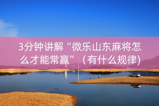 3分钟讲解“微乐山东麻将怎么才能常赢”（有什么规律)
