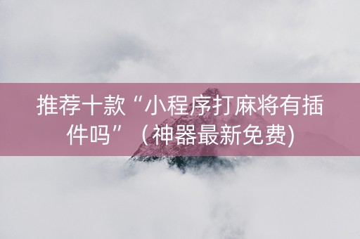 推荐十款“小程序打麻将有插件吗”（神器最新免费)